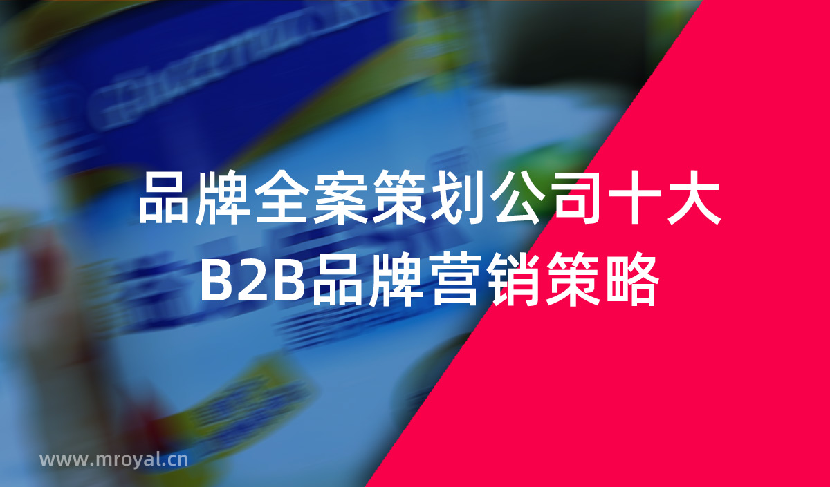 品牌全案策劃公司十大B2B品牌營(yíng)銷(xiāo)策略 品牌全案策劃公司十大B2B品牌營(yíng)銷(xiāo)策略