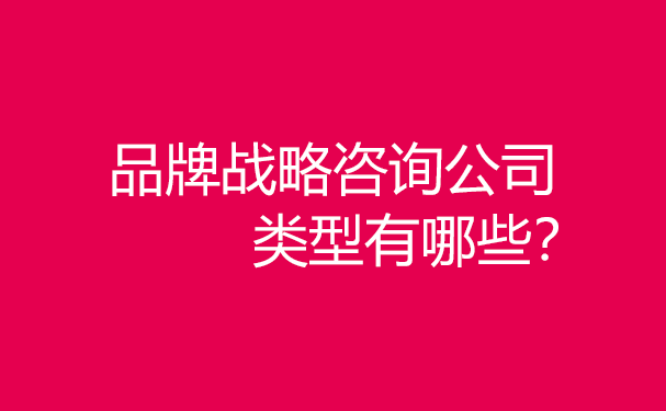 品牌戰(zhàn)略咨詢公司類型有哪些？