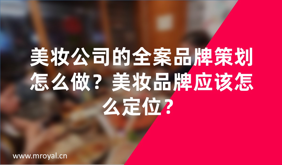 美妝公司的全案品牌策劃怎么做？美妝品牌應(yīng)該怎么定位？