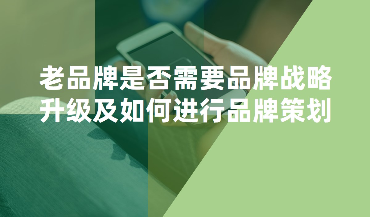 老品牌是否需要品牌戰(zhàn)略升級(jí)及如何進(jìn)行品牌策劃
